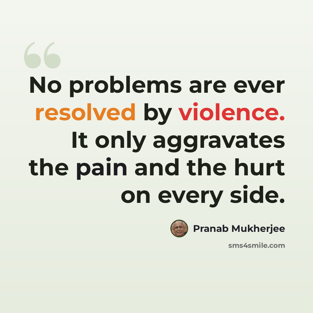 “No problems are ever resolved by violence. It only aggravates the pain and the hurt on every side.” quote by Pranab Mukherjee