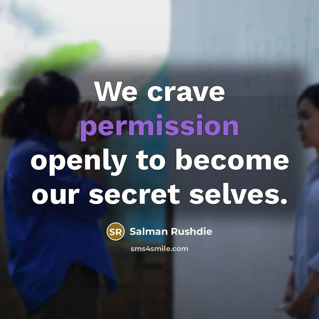 “We crave permission openly to become our secret selves.” quote by Salman Rushdie