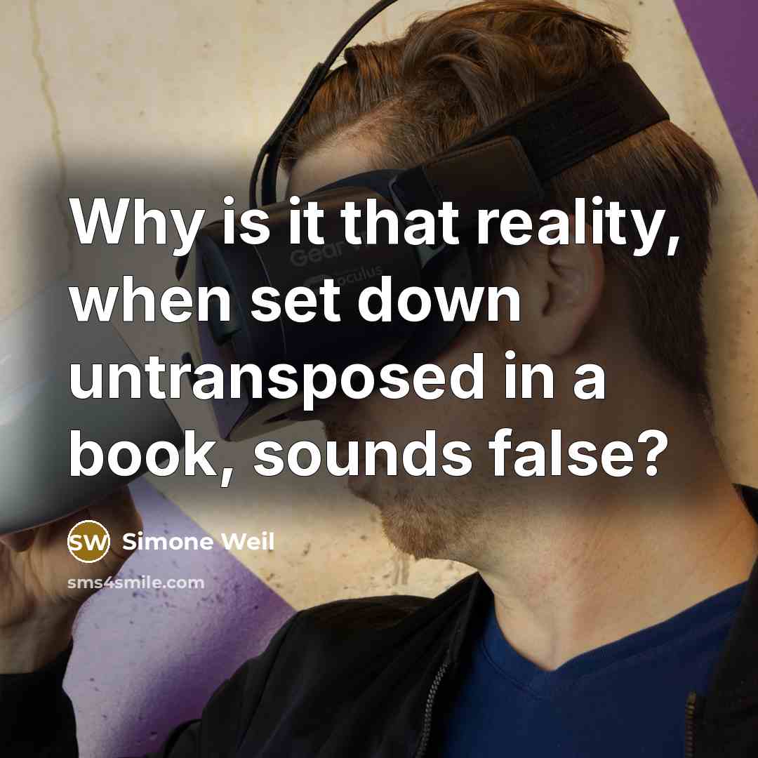 “Why is it that reality, when set down untransposed in a book, sounds false?” quote by Simone Weil