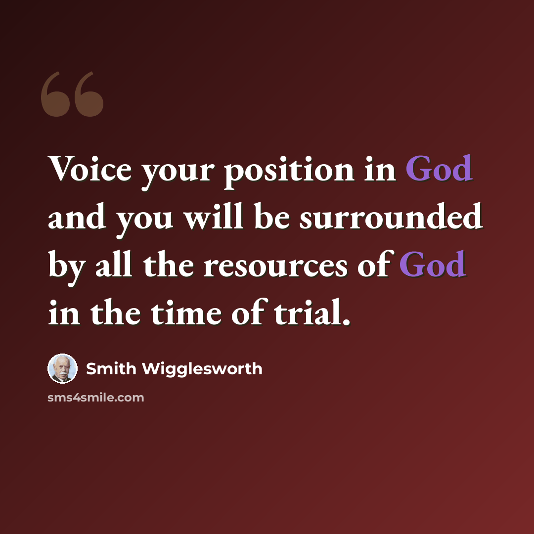 “Voice your position in God and you will be surrounded by all the resources of God in the time of trial.” quote by Smith Wigglesworth