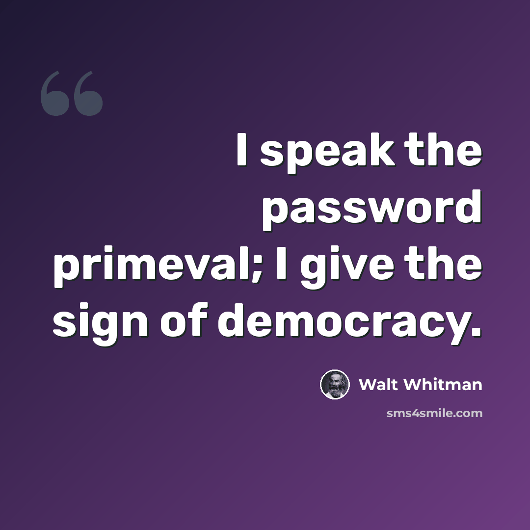 “I speak the password primeval; I give the sign of democracy.” quote by Walt Whitman