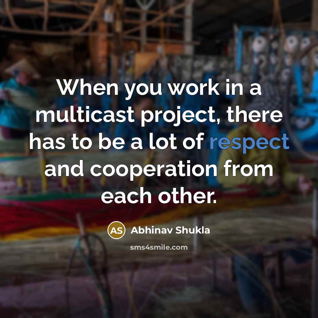 “When you work in a multicast project, there has to be a lot of respect and cooperation from each other.” quote by Abhinav Shukla