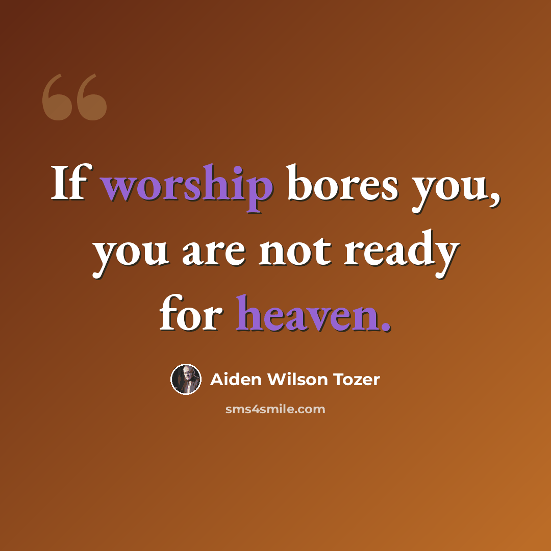 “If worship bores you, you are not ready for heaven.” quote by Aiden Wilson Tozer