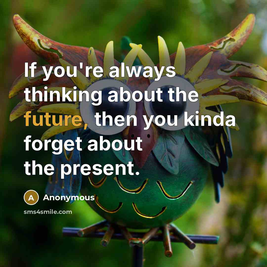“If you're always thinking about the future, then you kinda forget about the present.” quote by Anonymous