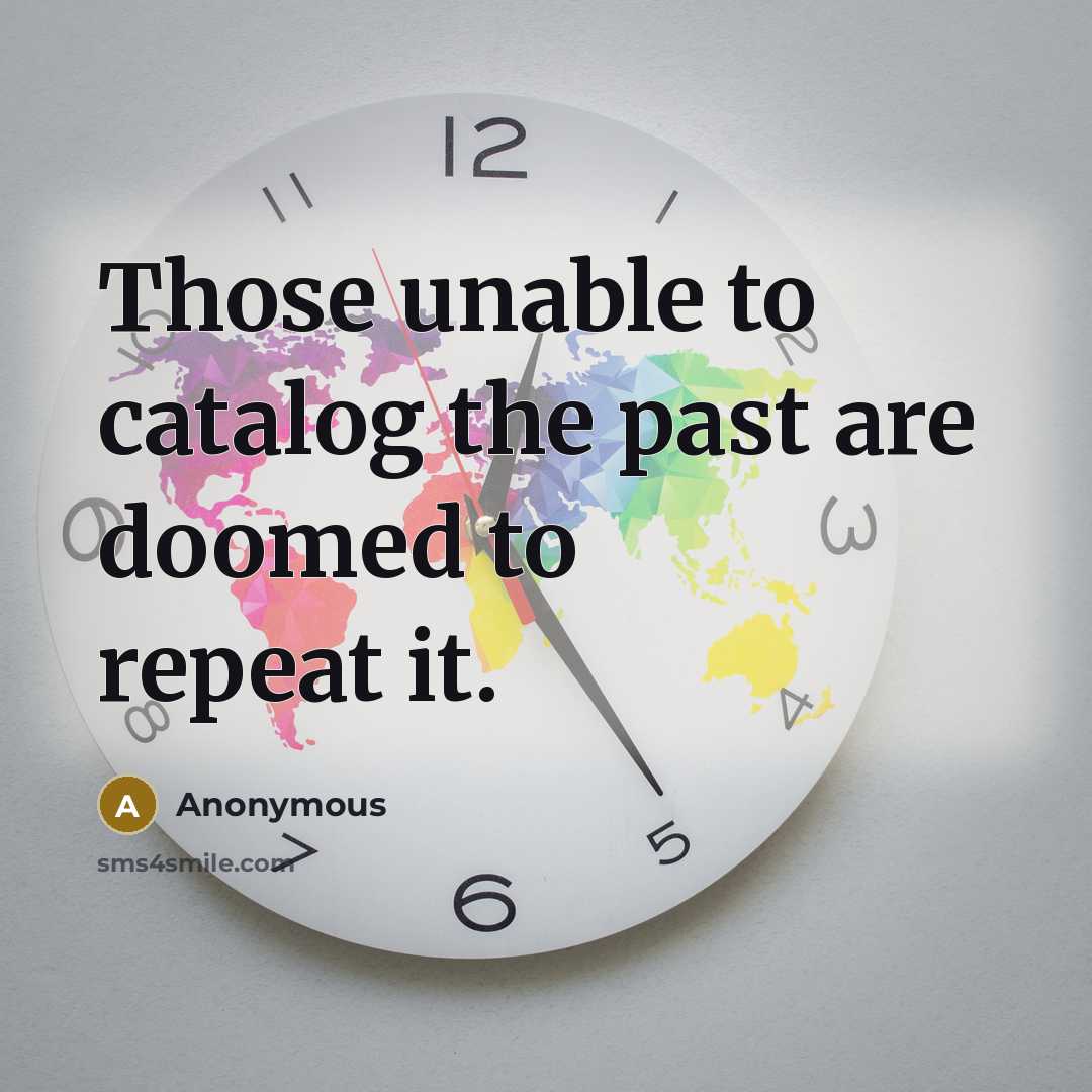 “Those unable to catalog the past are doomed to repeat it.” quote by Anonymous