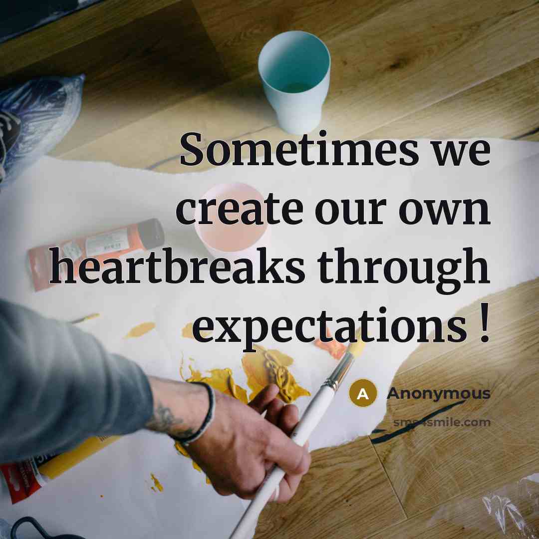 “Sometimes we create our own heartbreaks through expectations !” quote by Anonymous