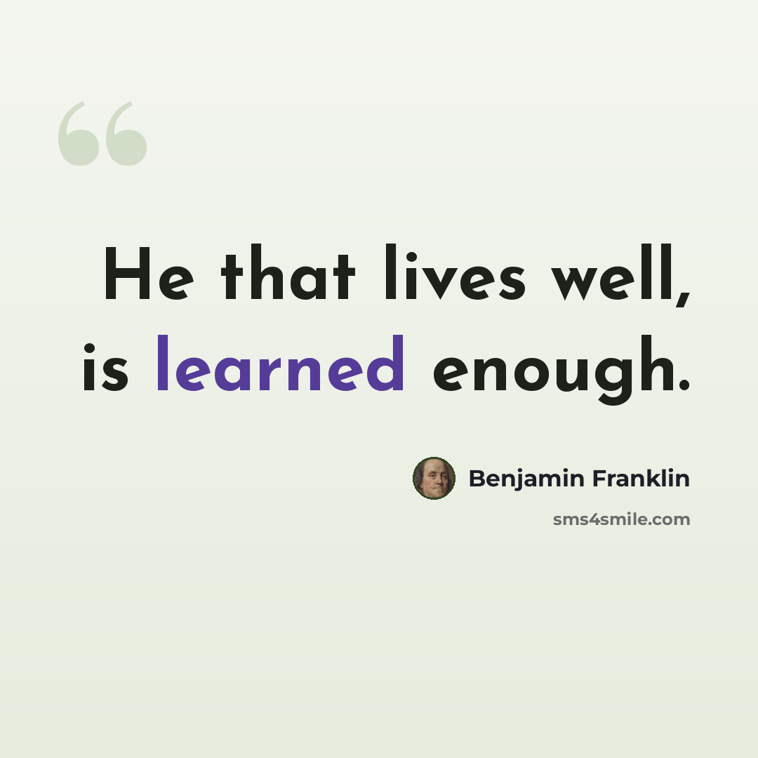 “He that lives well, is learned enough.” quote by Benjamin Franklin