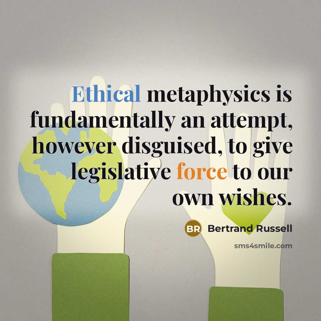 “Ethical metaphysics is fundamentally an attempt, however disguised, to give legislative force to our own wishes.” quote by Bertrand Russell