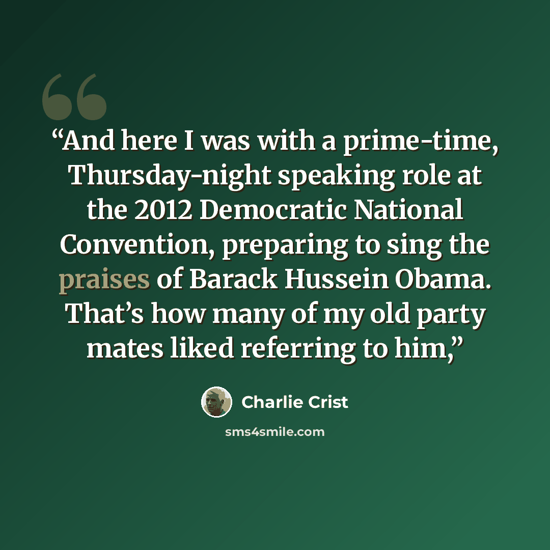 “And here I was with a prime-time, Thursday-night speaking role at the 2012 Democratic National Convention, preparing to sing the praises of Barack Hussein Obama. That’s how many of my old party mates liked referring to him,” quote by Charlie Crist