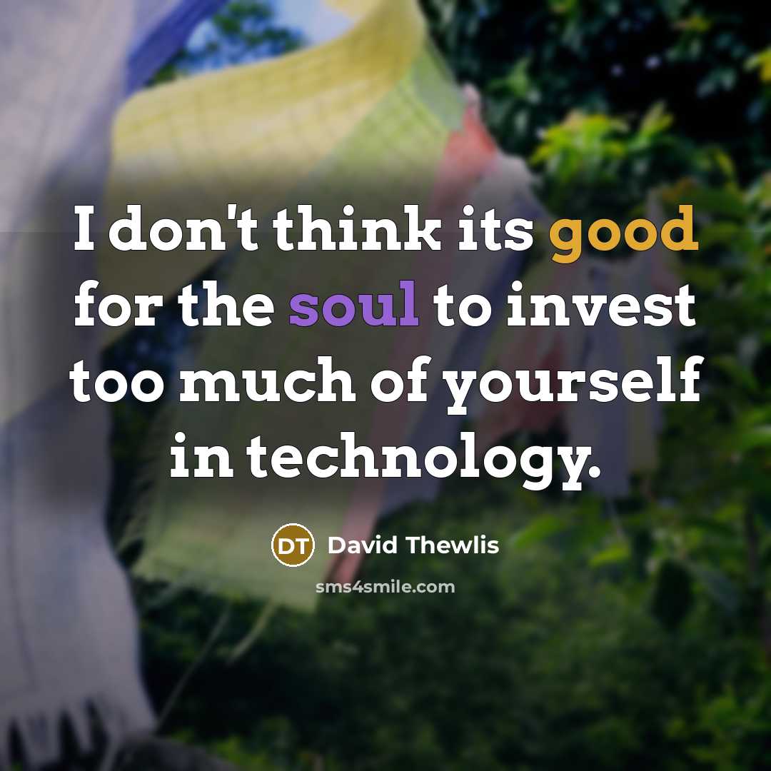 “I don't think its good for the soul to invest too much of yourself in technology.” quote by David Thewlis