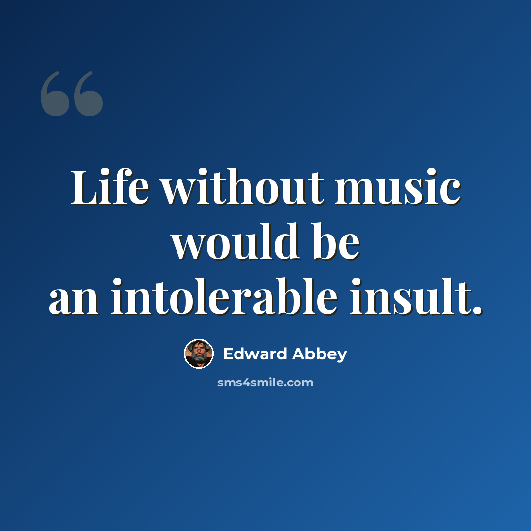 “Life without music would be an intolerable insult.” quote by Edward Abbey
