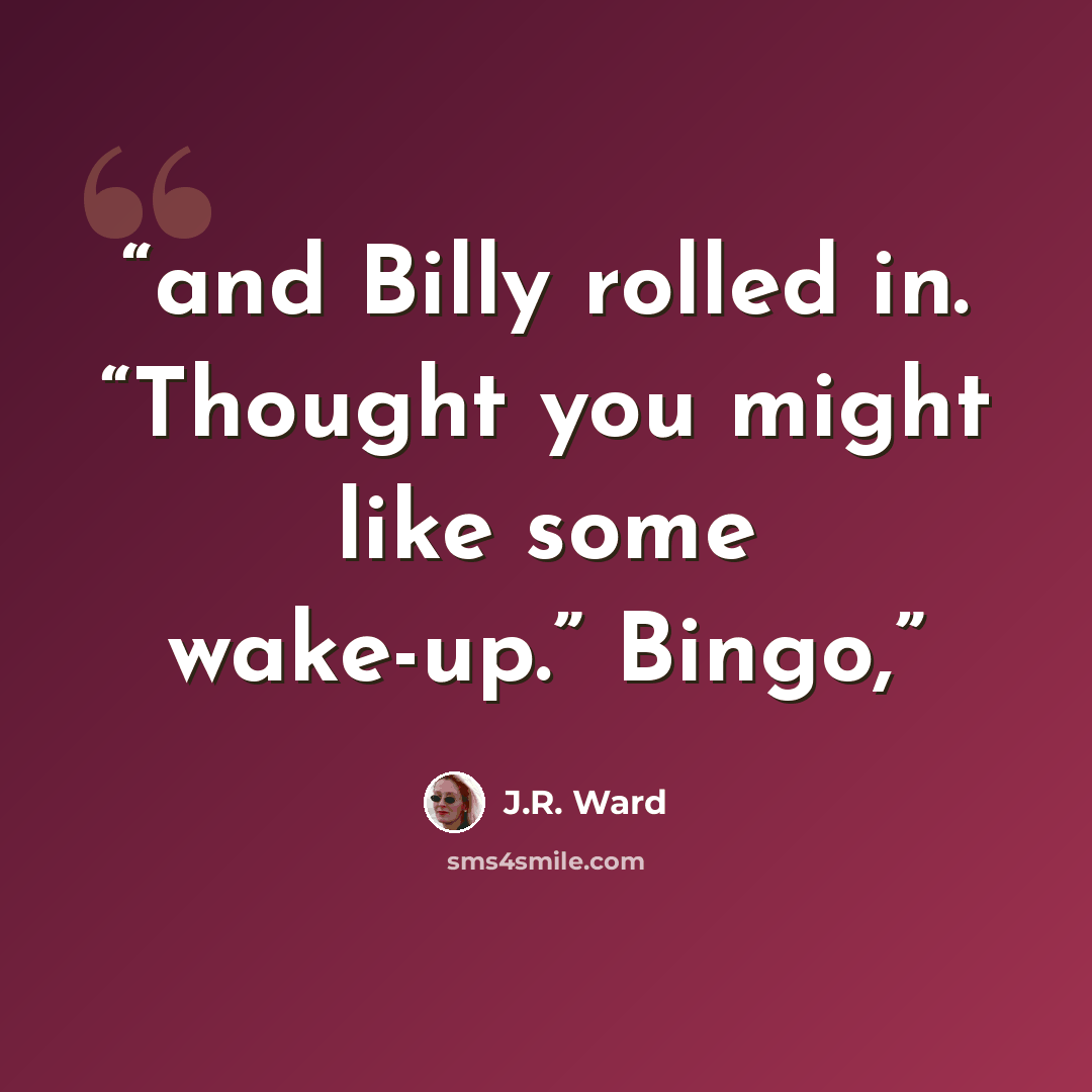 “and Billy rolled in. “Thought you might like some wake-up.” Bingo,” quote by J.R. Ward