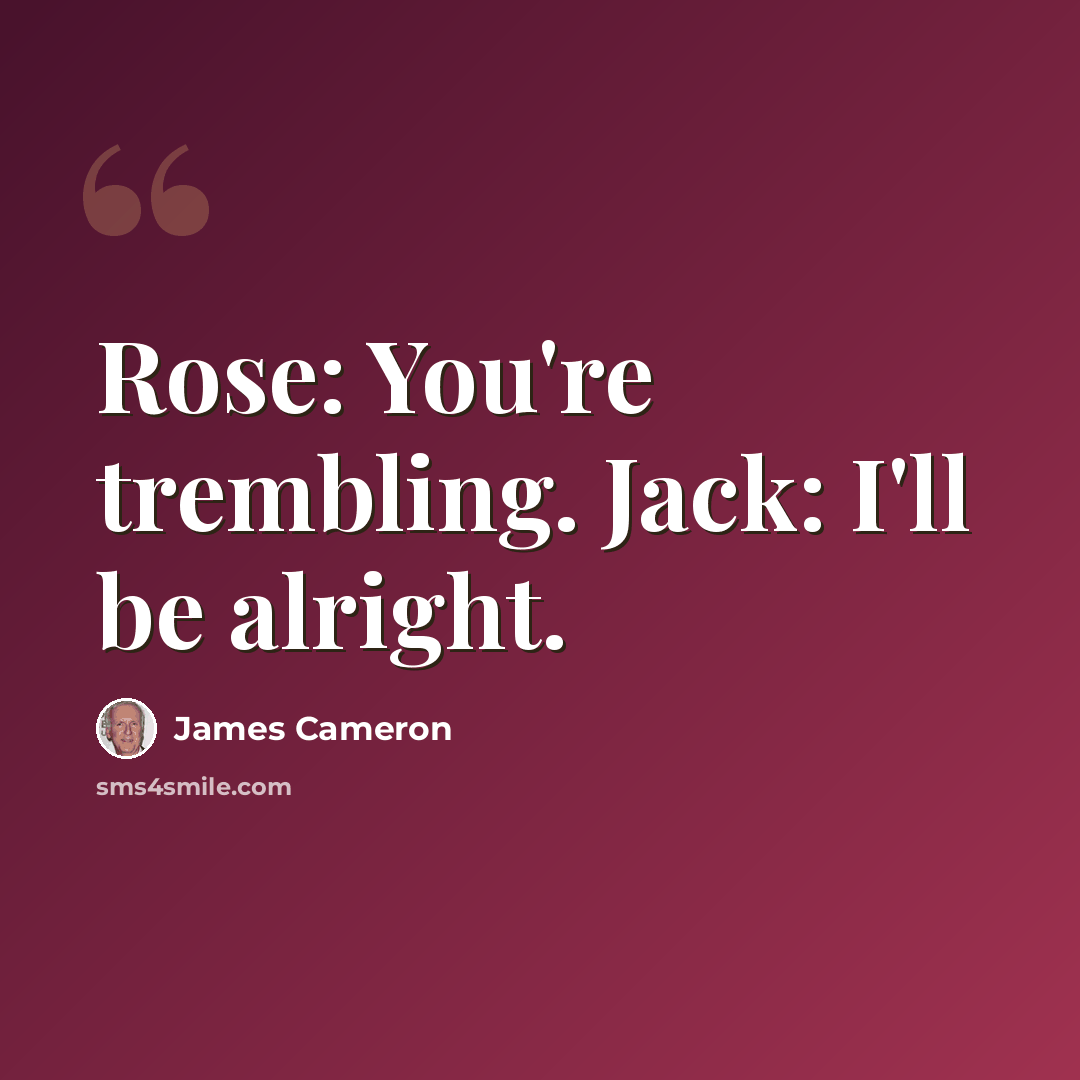 “Rose: You're trembling. Jack: I'll be alright.” quote by James Cameron