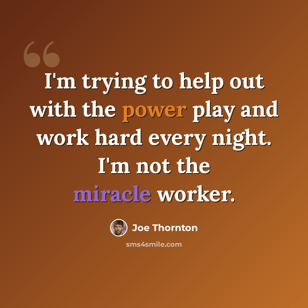 “I'm trying to help out with the power play and work hard every night. I'm not the miracle worker.” quote by Joe Thornton
