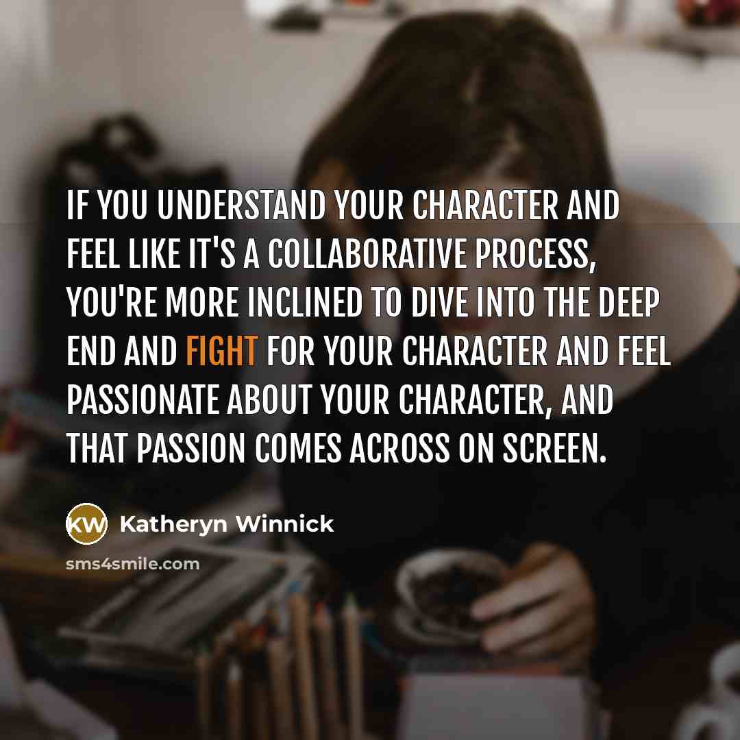 “If you understand your character and feel like it's a collaborative process, you're more inclined to dive into the deep end and fight for your character and feel passionate about your character, and that passion comes across on screen.” quote by Katheryn Winnick