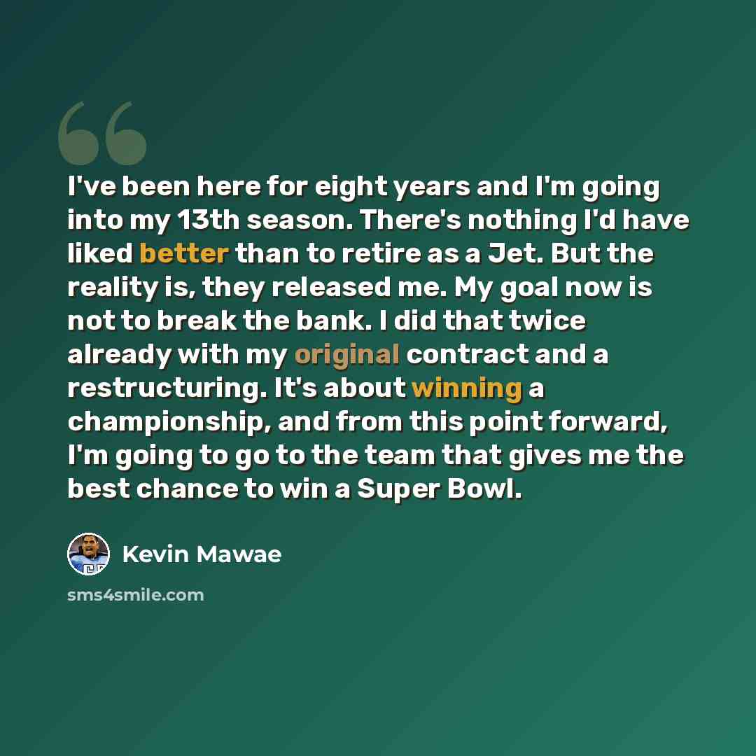“I've been here for eight years and I'm going into my 13th season. There's nothing I'd have liked better than to retire as a Jet. But the reality is, they released me. My goal now is not to break the bank. I did that twice already with my original contract and a restructuring. It's about winning a…” quote by Kevin Mawae