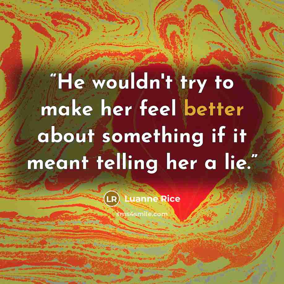 “He wouldn't try to make her feel better about something if it meant telling her a lie.” quote by Luanne Rice