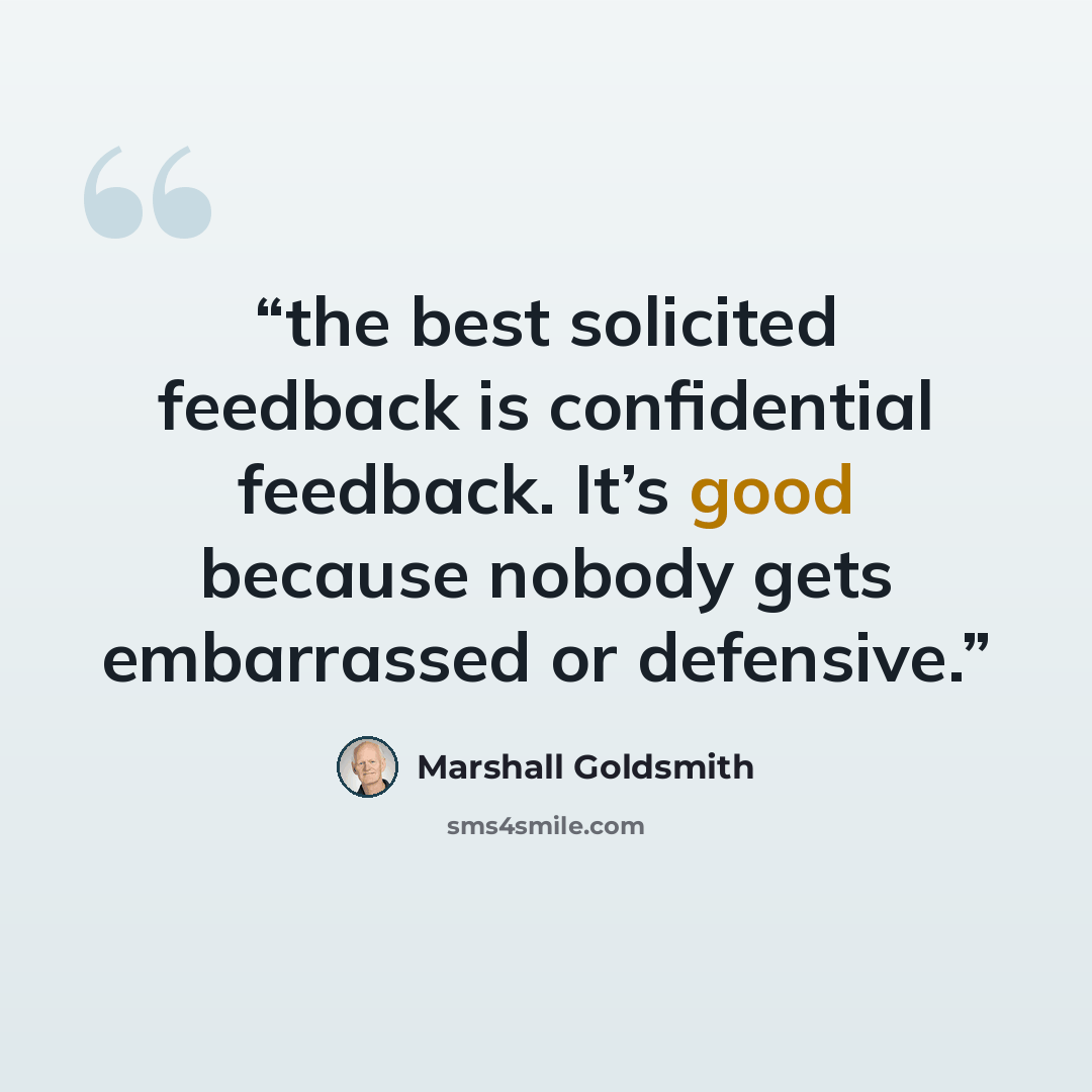 “the best solicited feedback is confidential feedback. It’s good because nobody gets embarrassed or defensive.” quote by Marshall Goldsmith