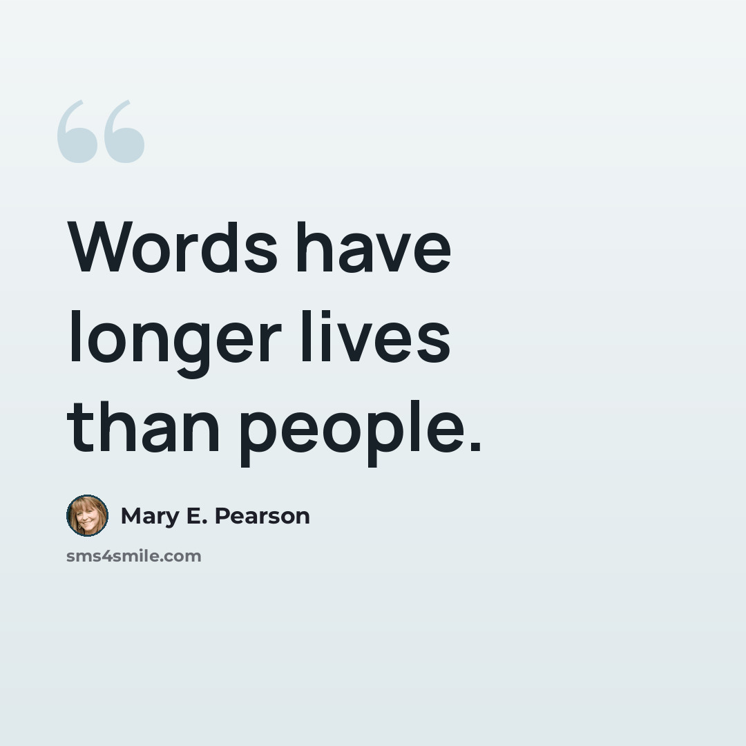 “Words have longer lives than people.” quote by Mary E. Pearson