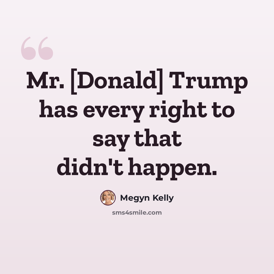 “Mr. [Donald] Trump has every right to say that didn't happen.” quote by Megyn Kelly