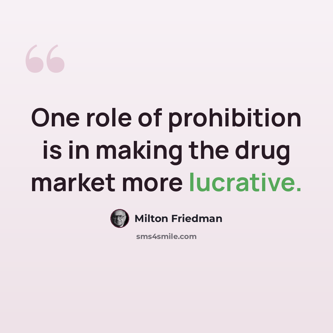 “One role of prohibition is in making the drug market more lucrative.” quote by Milton Friedman