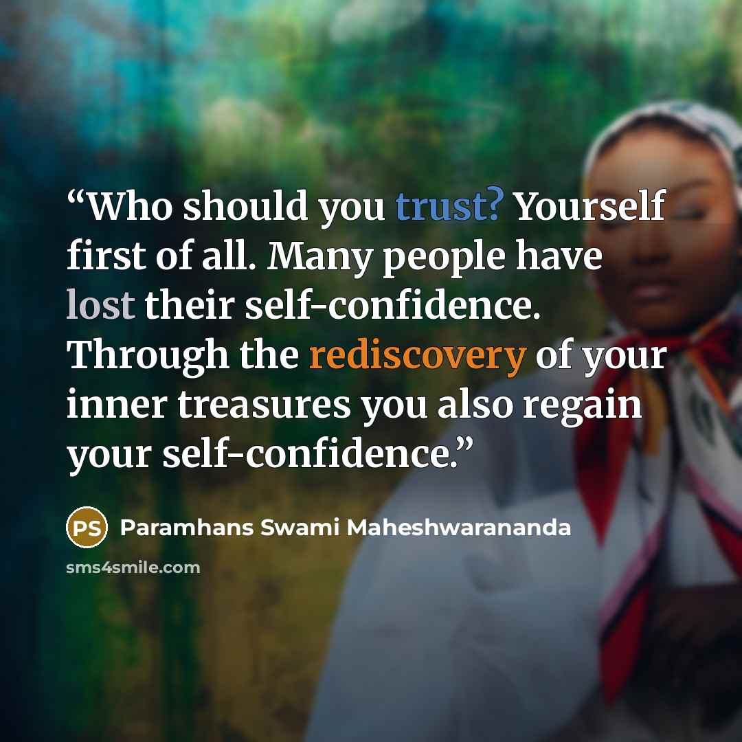 “Who should you trust? Yourself first of all. Many people have lost their self-confidence. Through the rediscovery of your inner treasures you also regain your self-confidence.” quote by Paramhans Swami Maheshwarananda