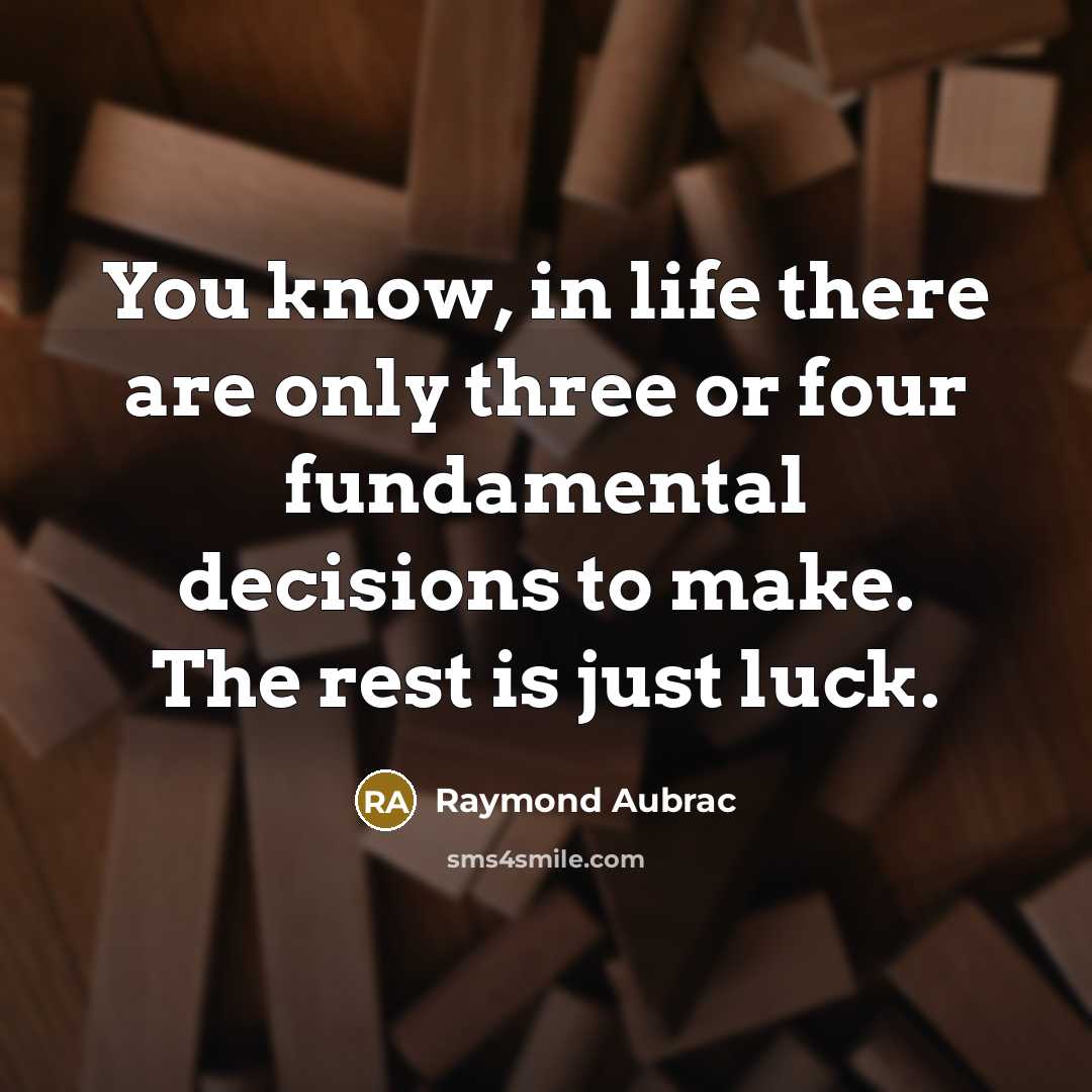 “You know, in life there are only three or four fundamental decisions to make. The rest is just luck.” quote by Raymond Aubrac