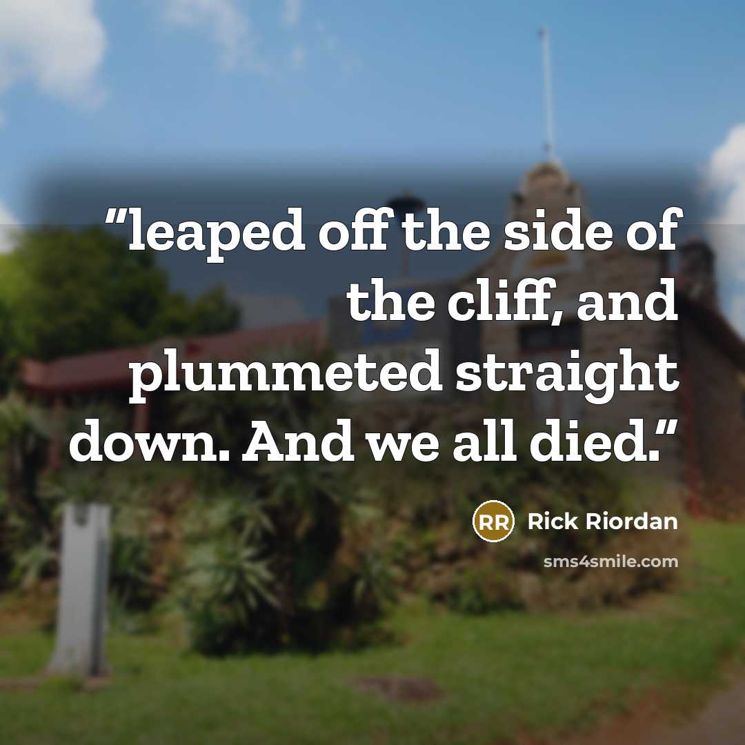 “leaped off the side of the cliff, and plummeted straight down. And we all died.” quote by Rick Riordan