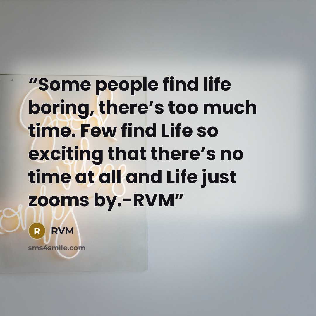 “Some people find life boring, there’s too much time. Few find Life so exciting that there’s no time at all and Life just zooms by.-RVM” quote by RVM