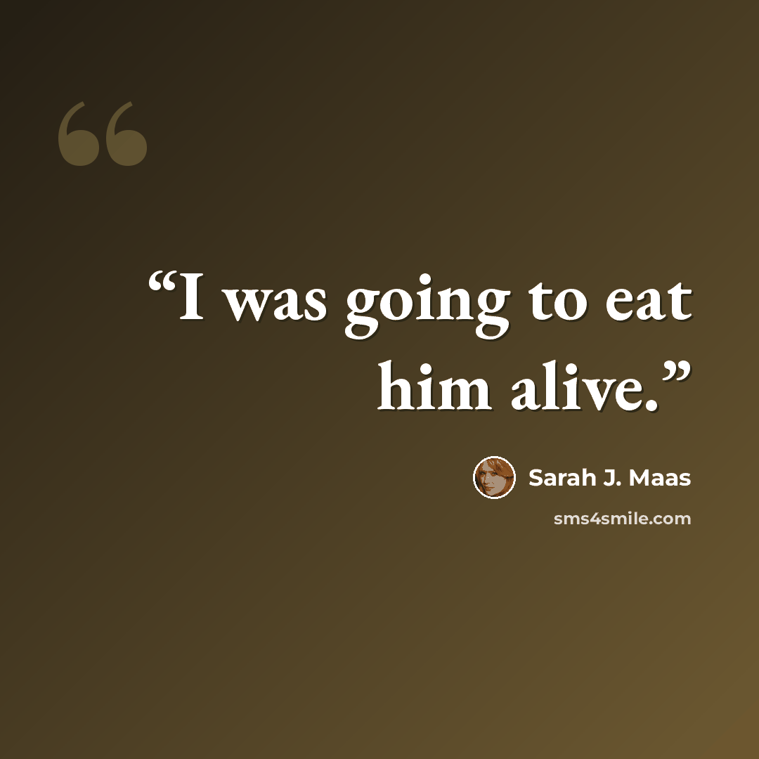 “I was going to eat him alive.” quote by Sarah J. Maas