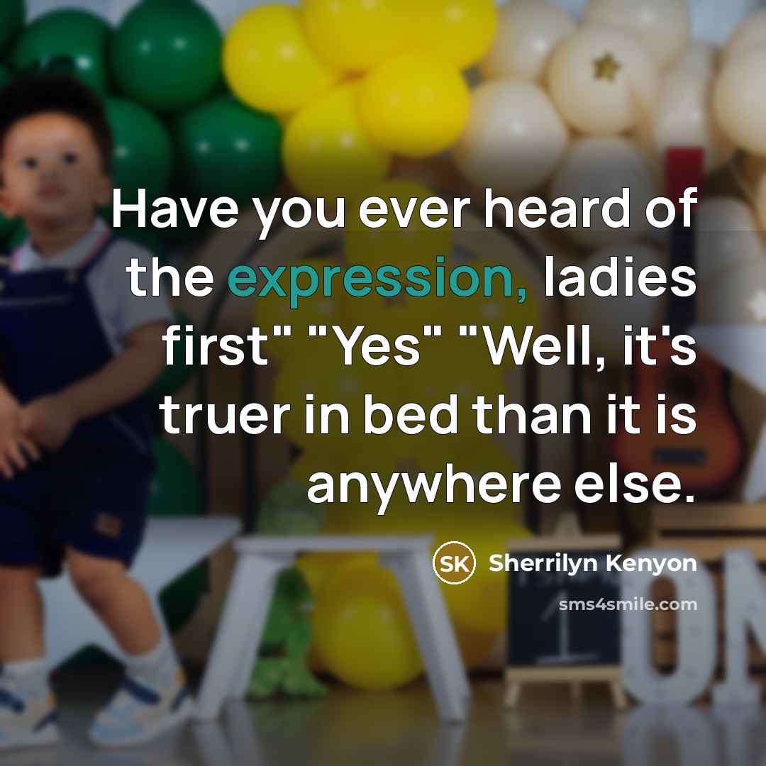 “Have you ever heard of the expression, ladies first" "Yes" "Well, it's truer in bed than it is anywhere else.” quote by Sherrilyn Kenyon