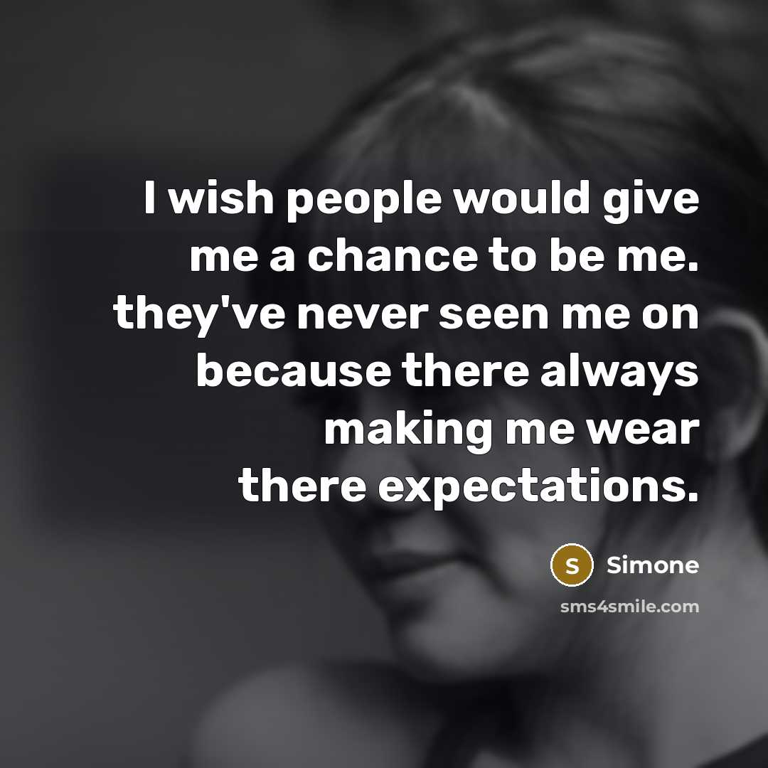 “I wish people would give me a chance to be me. they've never seen me on because there always making me wear there expectations.” quote by Simone