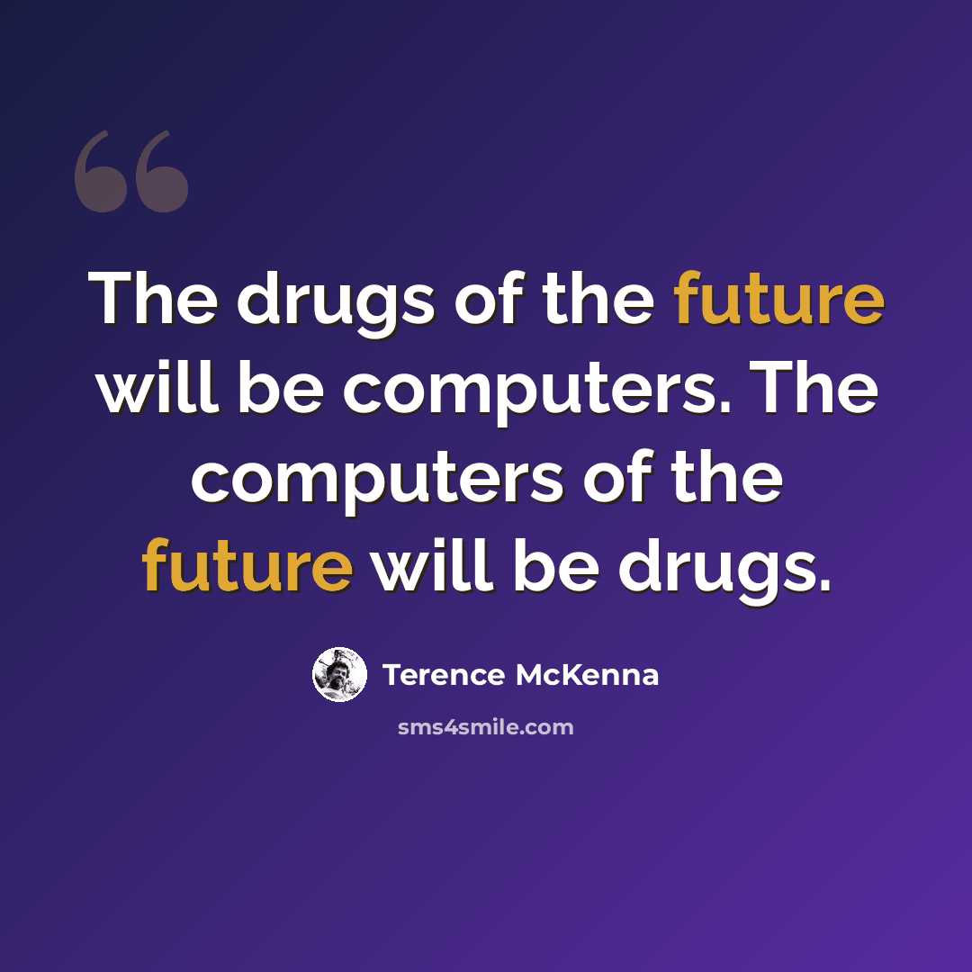 “The drugs of the future will be computers. The computers of the future will be drugs.” quote by Terence McKenna