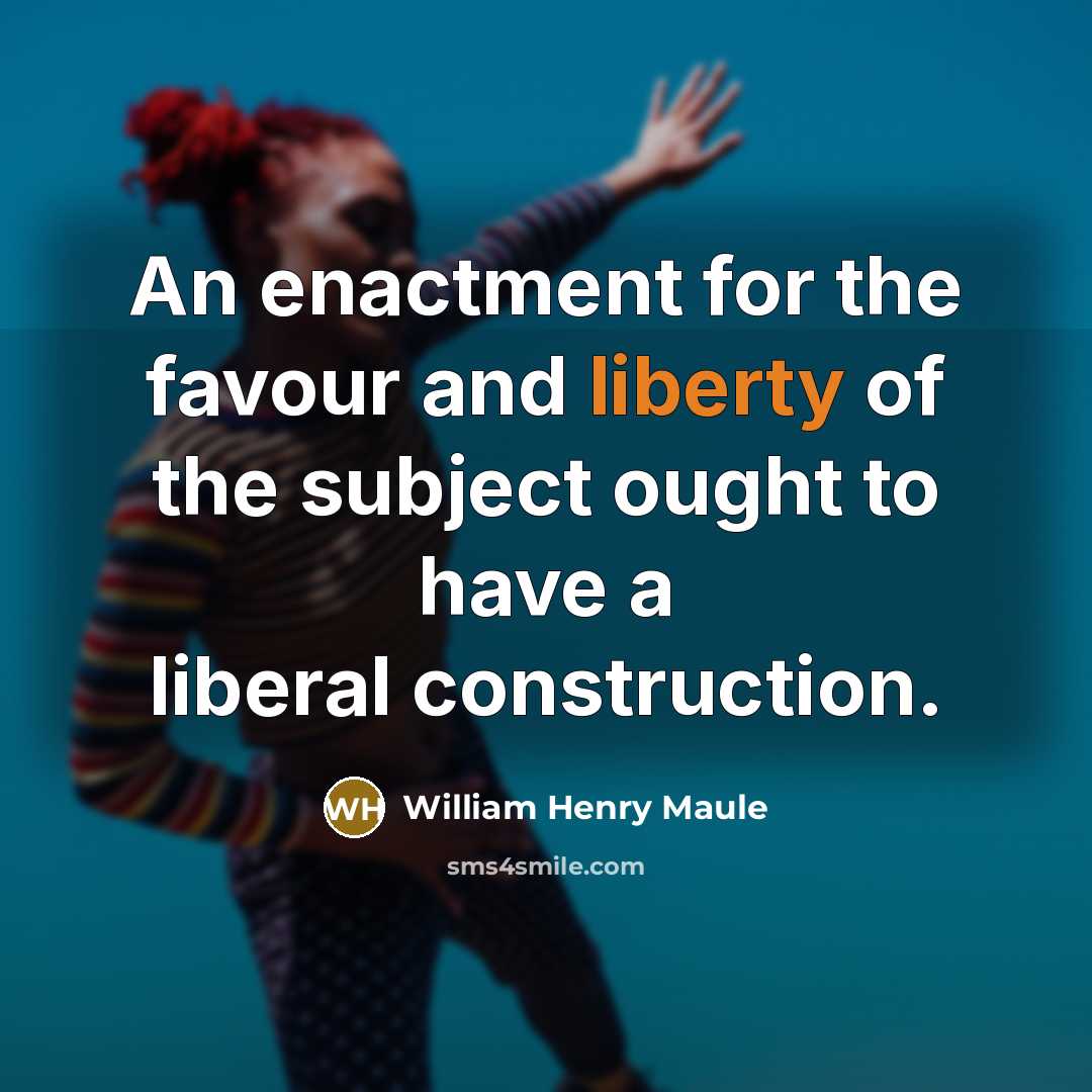 “An enactment for the favour and liberty of the subject ought to have a liberal construction.” quote by William Henry Maule