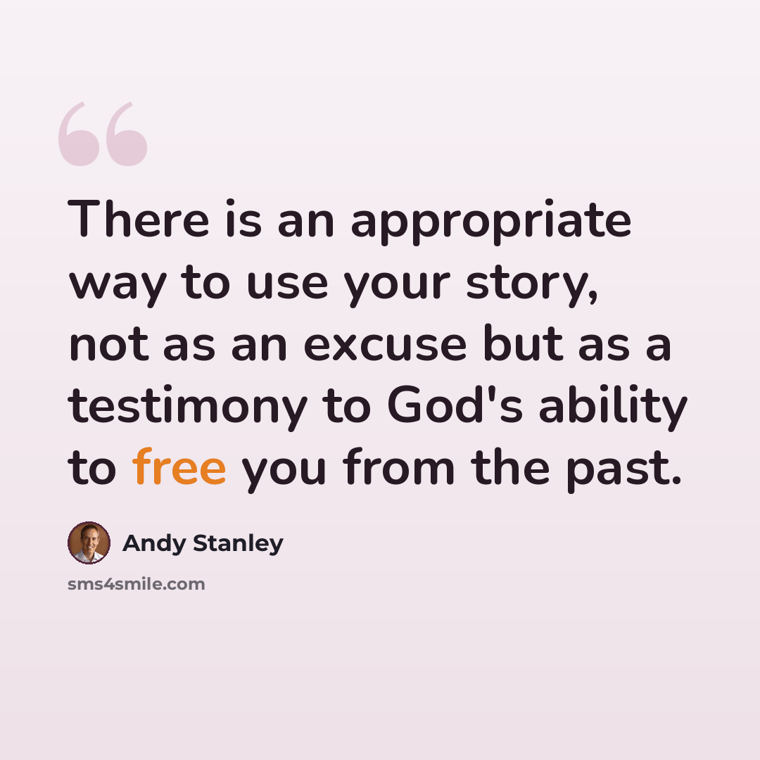“There is an appropriate way to use your story, not as an excuse but as a testimony to God's ability to free you from the past.” quote by Andy Stanley