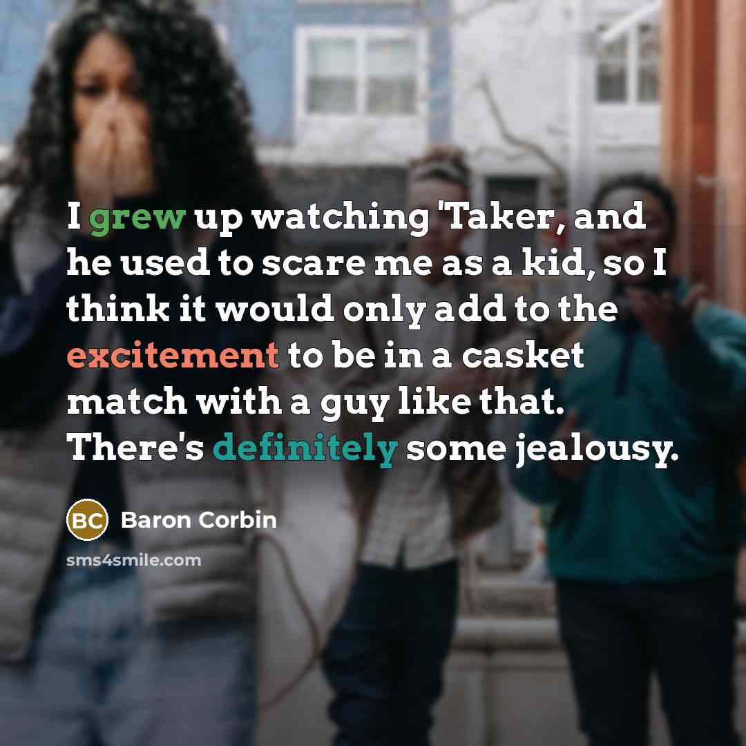 “I grew up watching 'Taker, and he used to scare me as a kid, so I think it would only add to the excitement to be in a casket match with a guy like that. There's definitely some jealousy.” quote by Baron Corbin