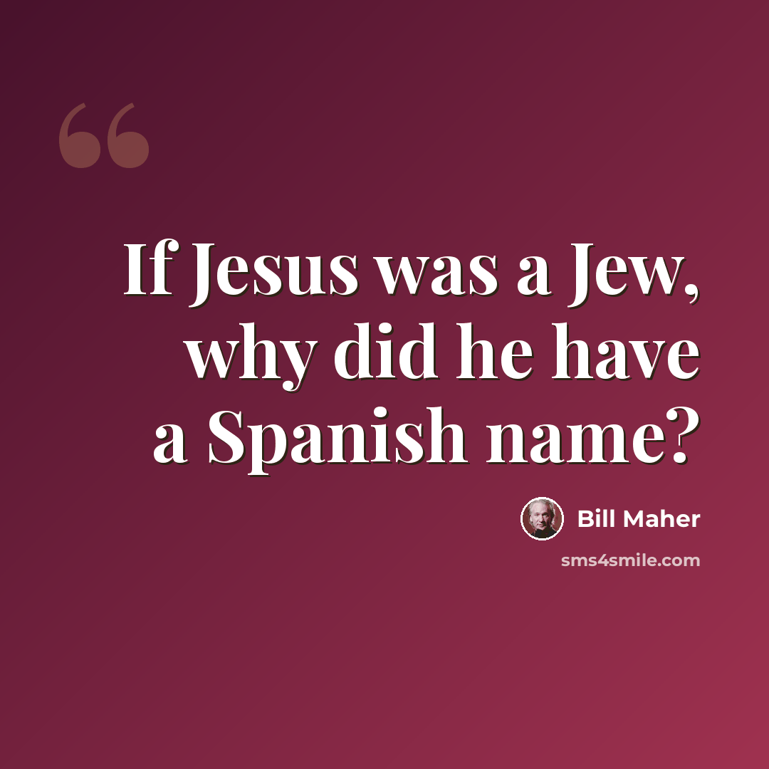 “If Jesus was a Jew, why did he have a Spanish name?” quote by Bill Maher