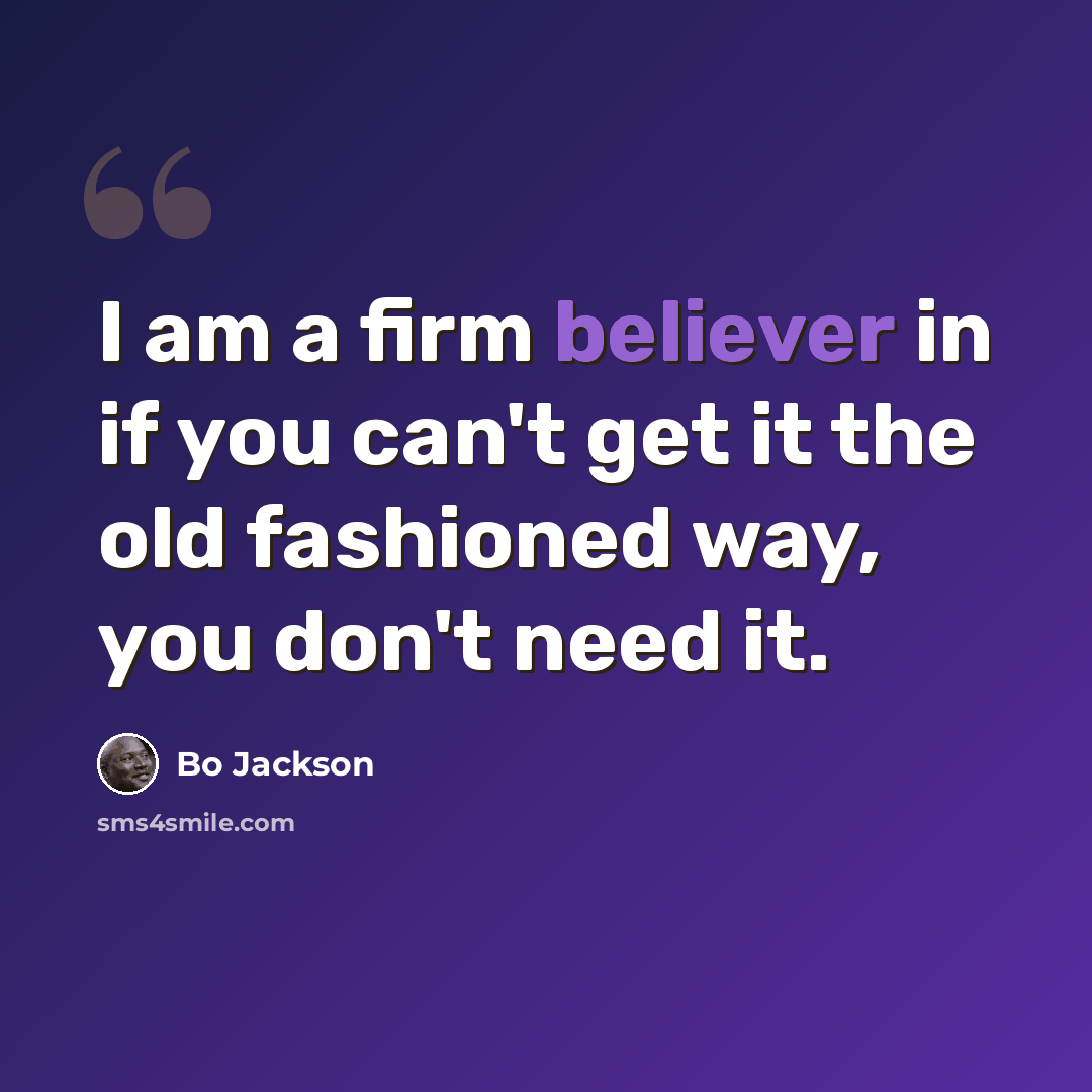 “I am a firm believer in if you can't get it the old fashioned way, you don't need it.” quote by Bo Jackson