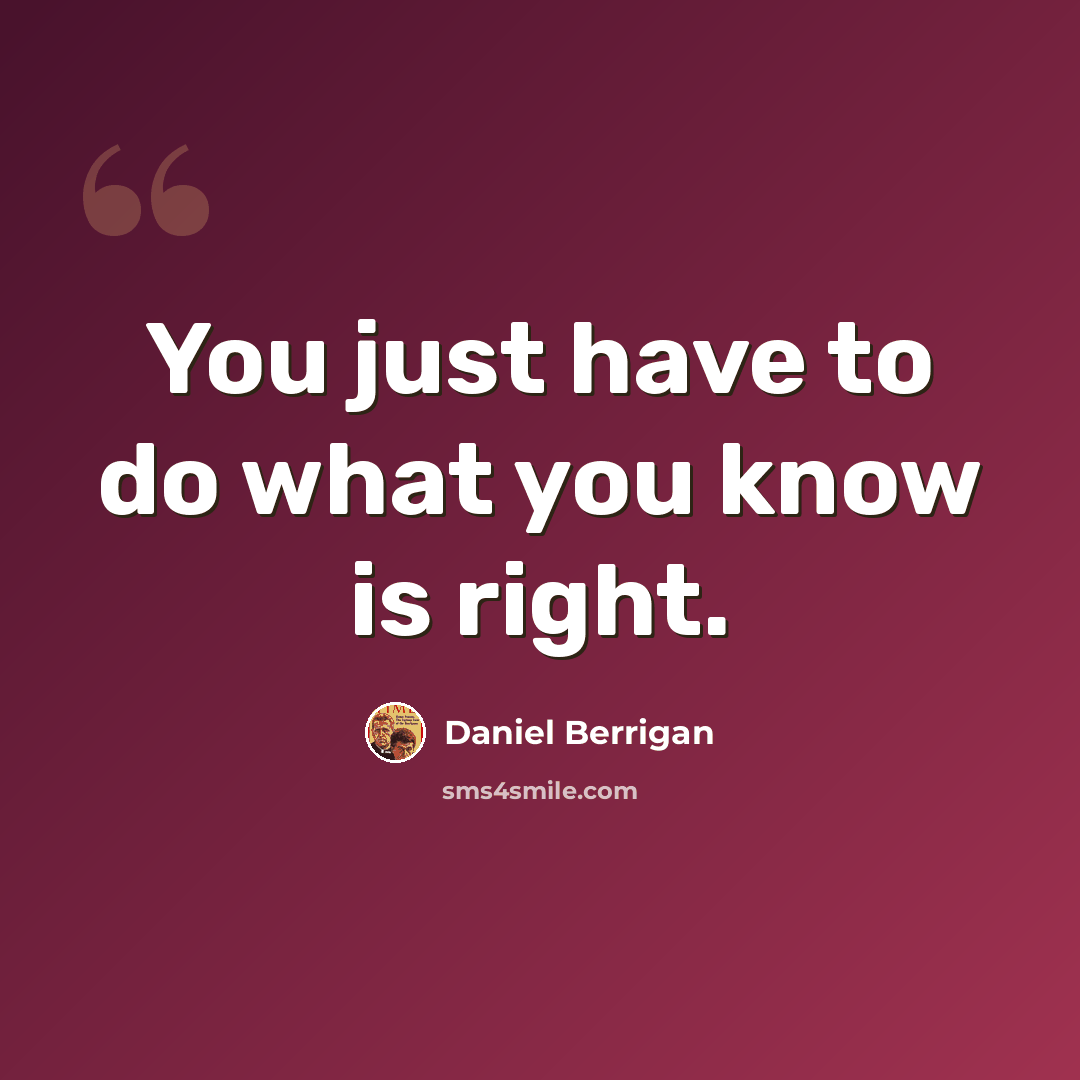 “You just have to do what you know is right.” quote by Daniel Berrigan