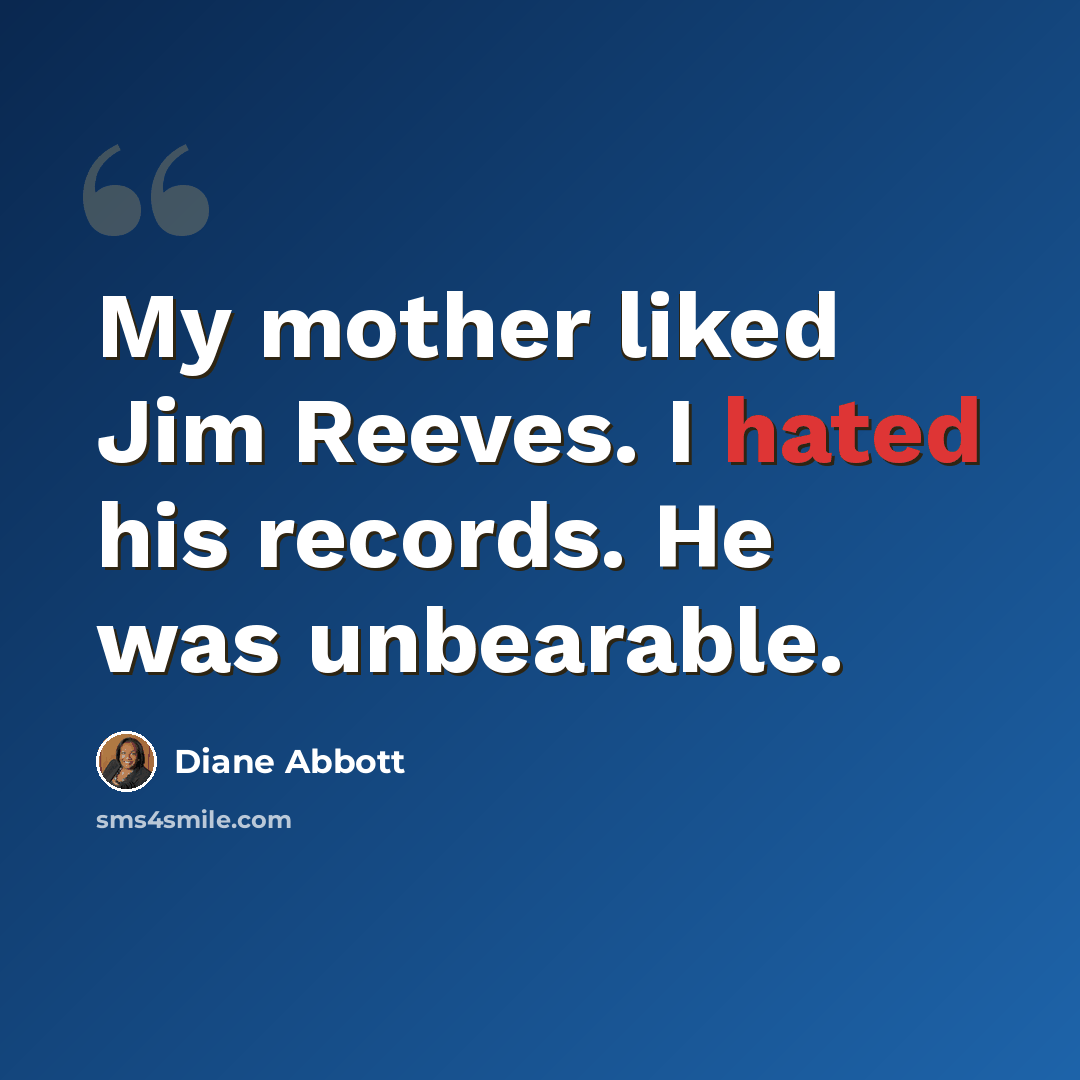 “My mother liked Jim Reeves. I hated his records. He was unbearable.” quote by Diane Abbott