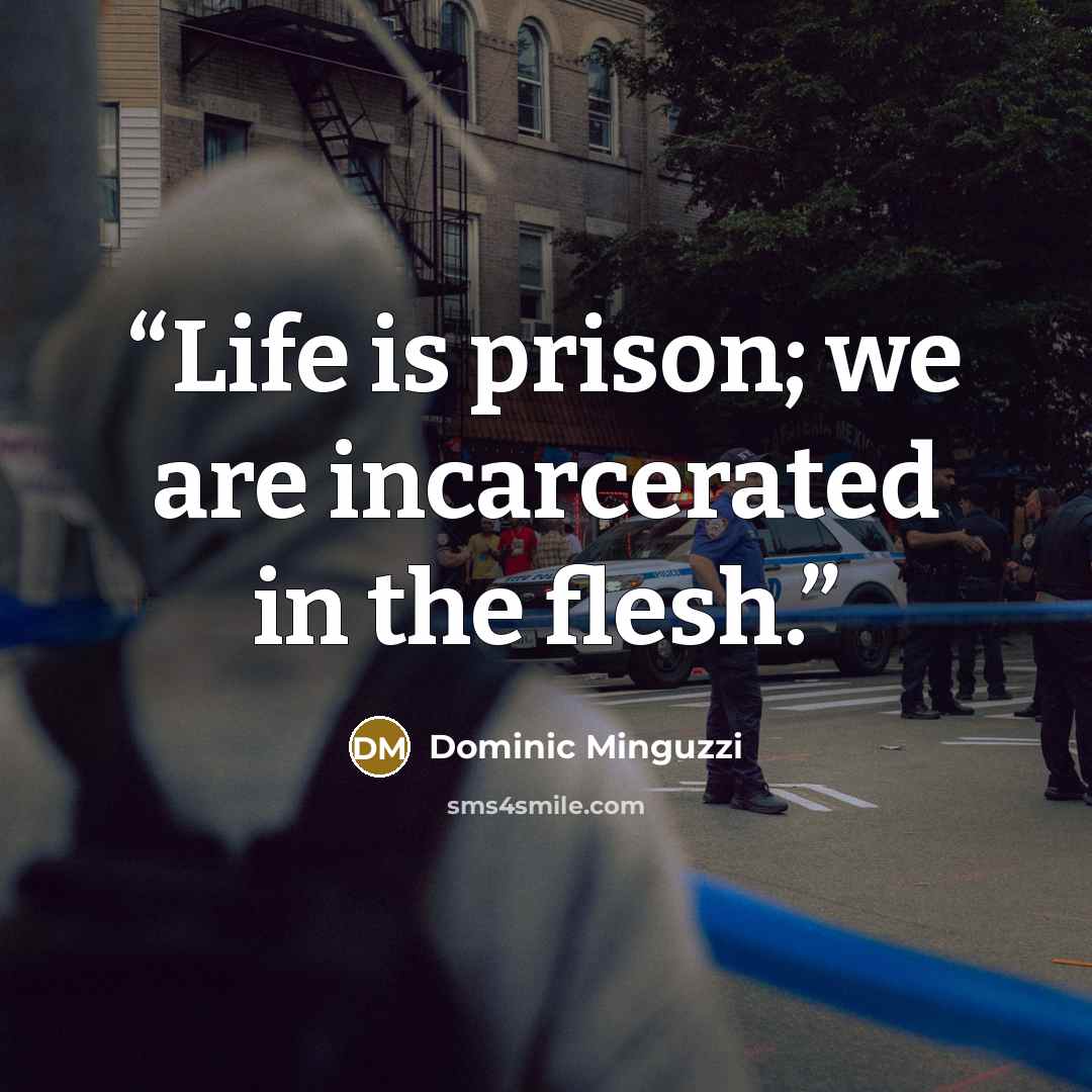 “Life is prison; we are incarcerated in the flesh.” quote by Dominic Minguzzi