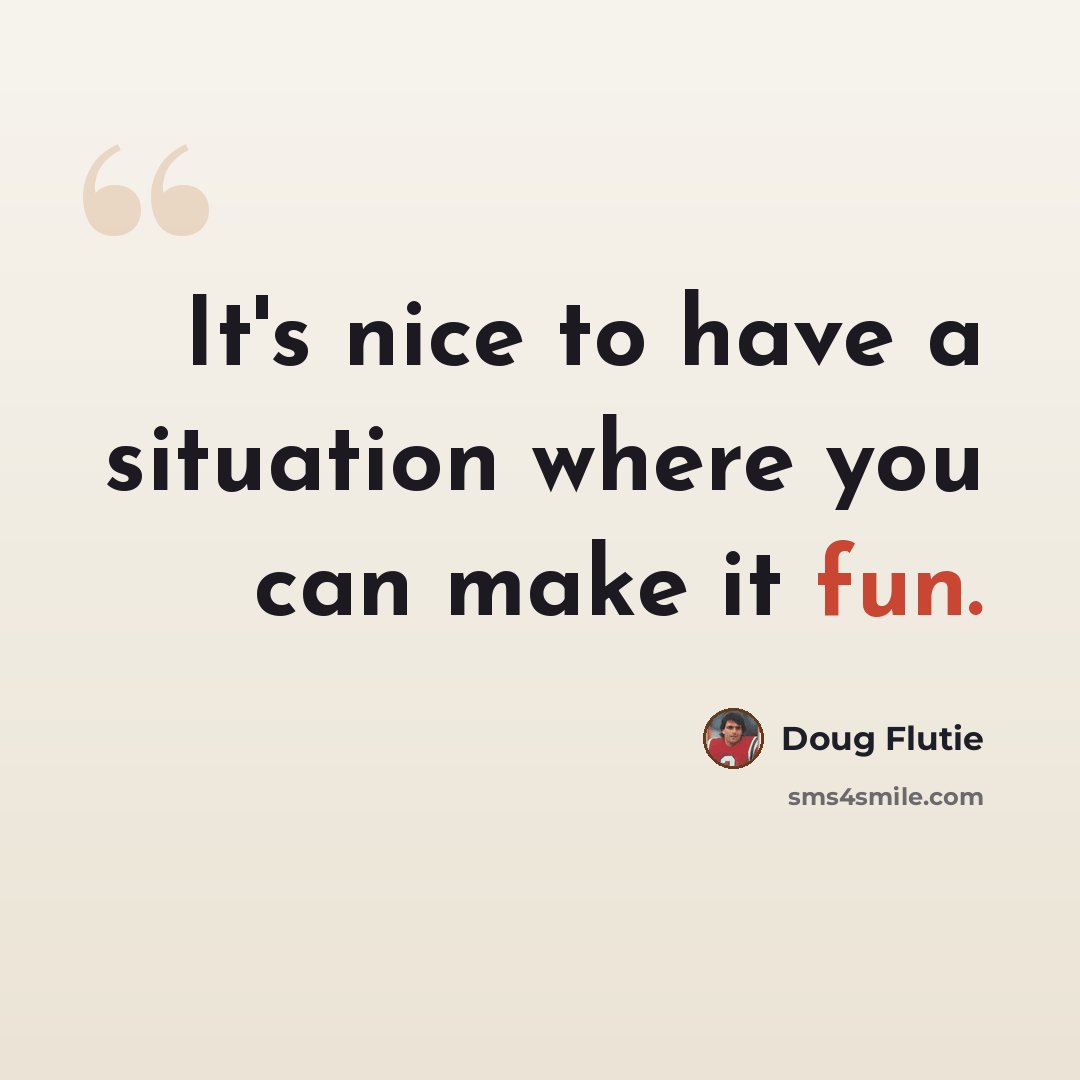 “It's nice to have a situation where you can make it fun.” quote by Doug Flutie