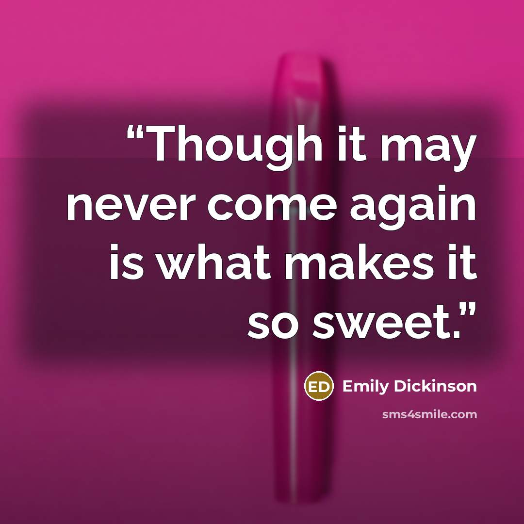“Though it may never come again is what makes it so sweet.” quote by Emily Dickinson
