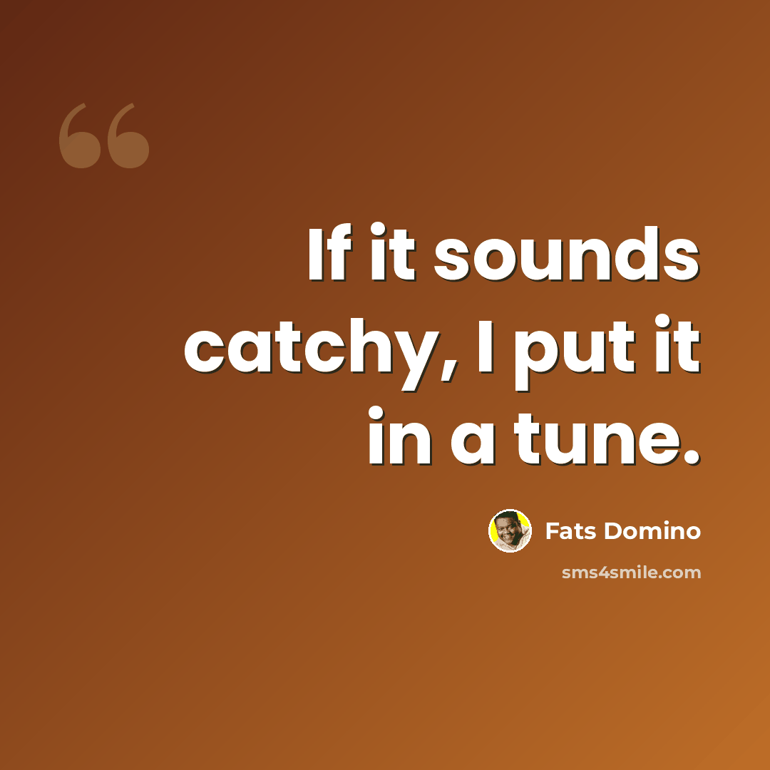 “If it sounds catchy, I put it in a tune.” quote by Fats Domino