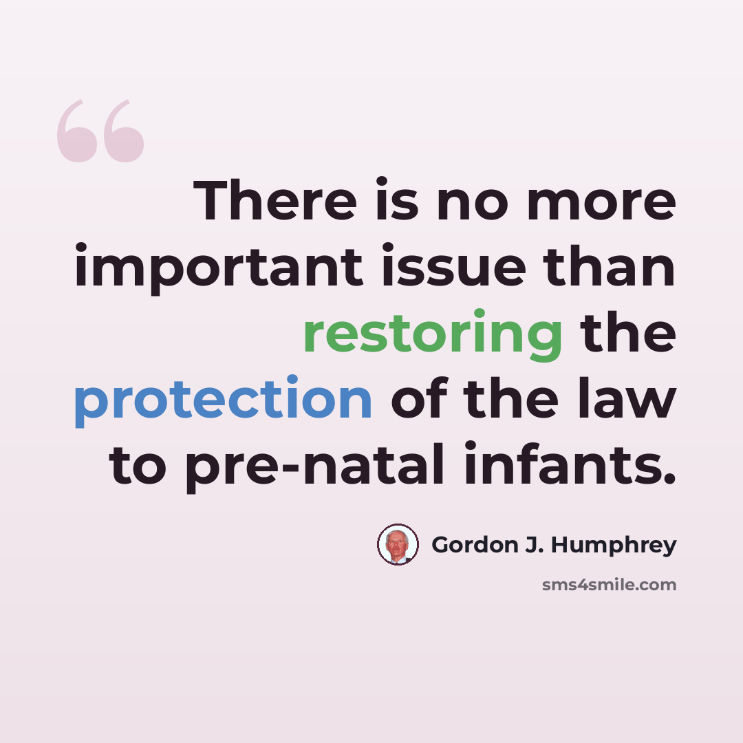 “There is no more important issue than restoring the protection of the law to pre-natal infants.” quote by Gordon J. Humphrey