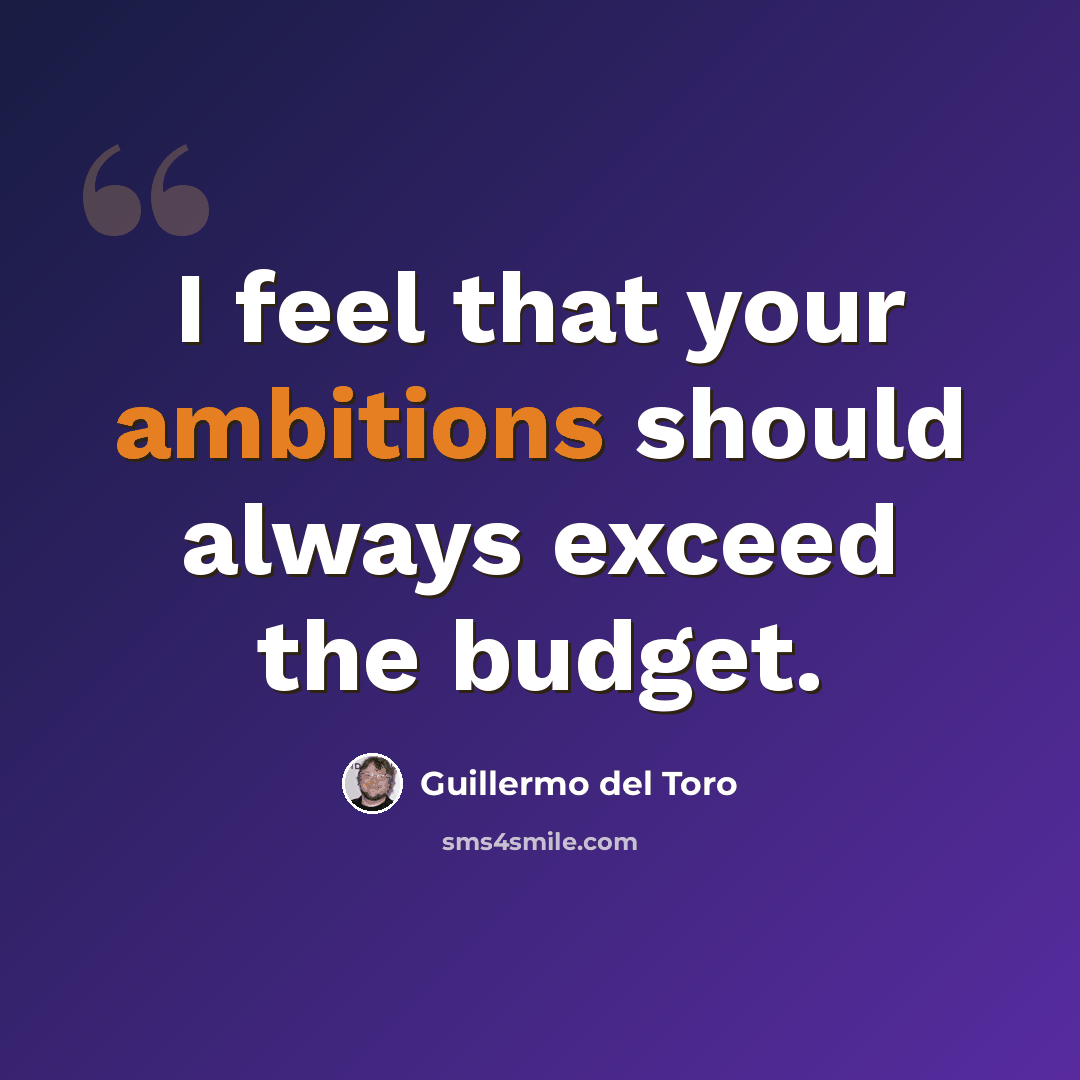 “I feel that your ambitions should always exceed the budget.” quote by Guillermo del Toro