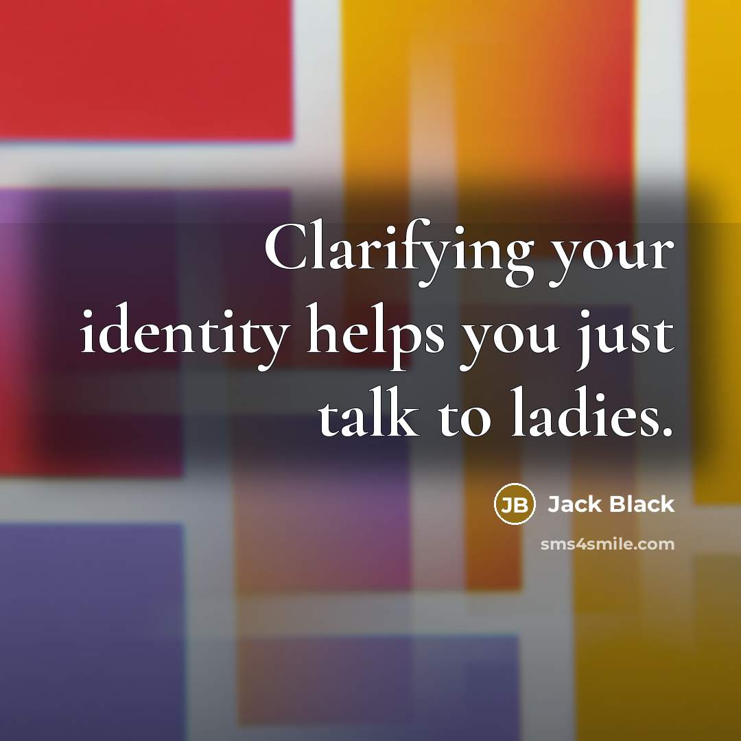 “Clarifying your identity helps you just talk to ladies.” quote by Jack Black