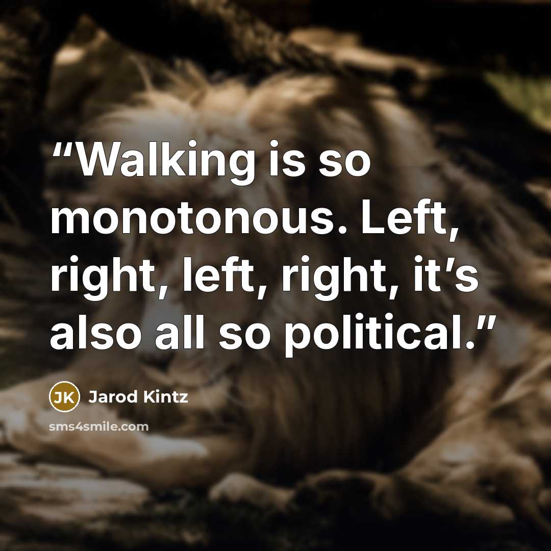 “Walking is so monotonous. Left, right, left, right, it’s also all so political.” quote by Jarod Kintz