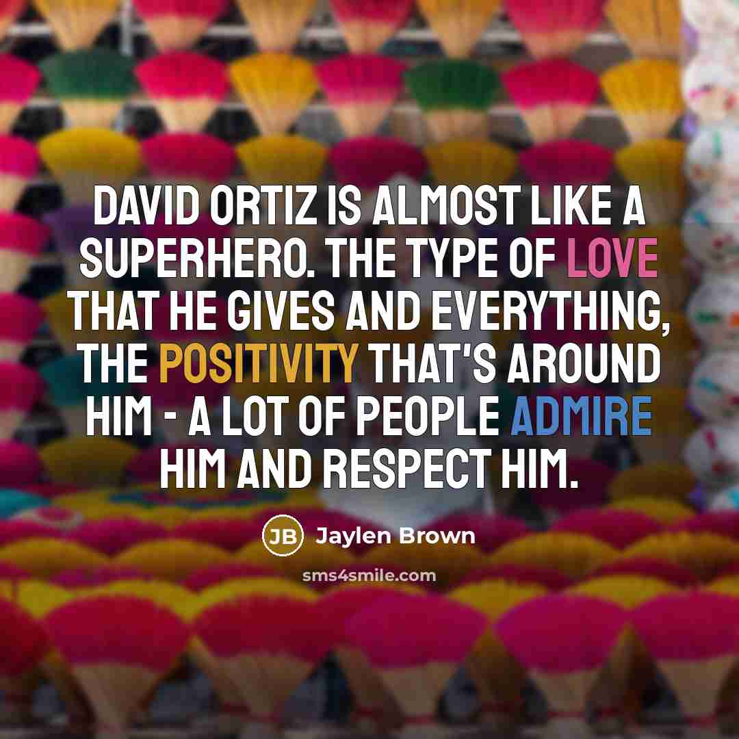 “David Ortiz is almost like a superhero. The type of love that he gives and everything, the positivity that's around him - a lot of people admire him and respect him.” quote by Jaylen Brown