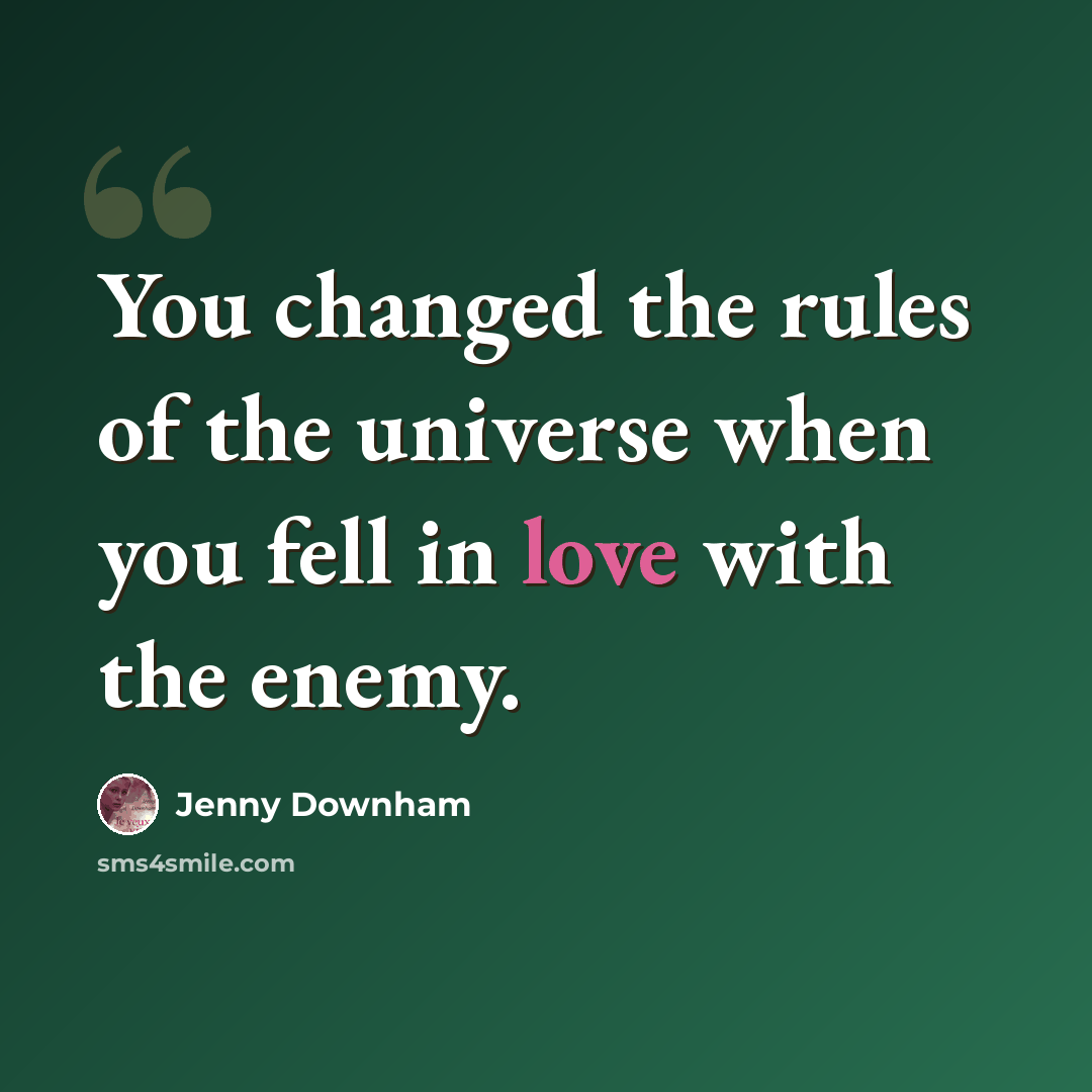 “You changed the rules of the universe when you fell in love with the enemy.” quote by Jenny Downham